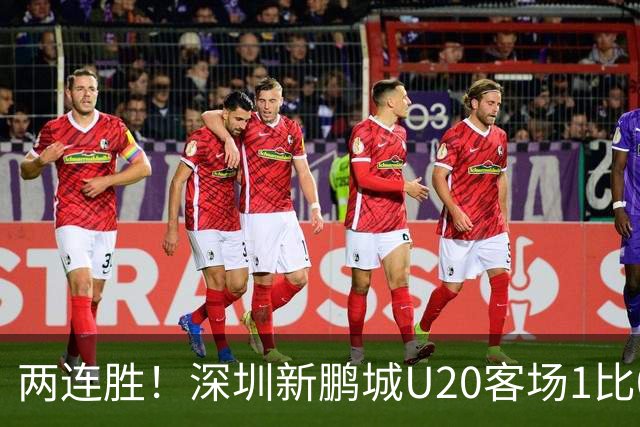 两连胜！深圳新鹏城U20客场1比0战胜陕西联合U20