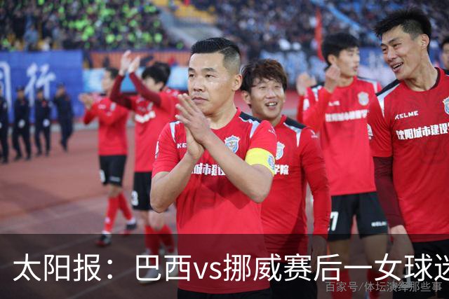 太阳报：巴西vs挪威赛后一女球迷在西班牙失踪，母亲发寻人启事